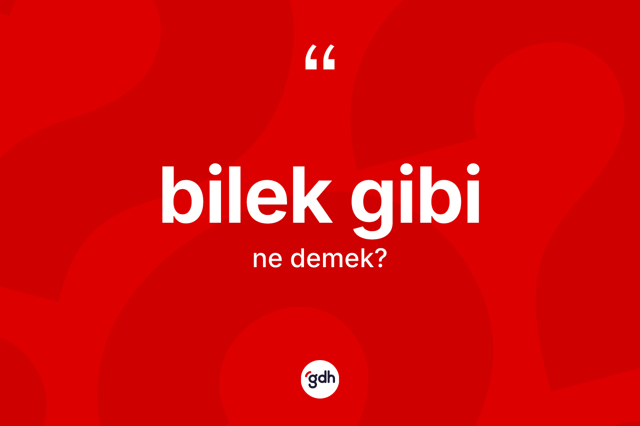Bilek gibi ifadesinin sözlükteki anlamı nedir?