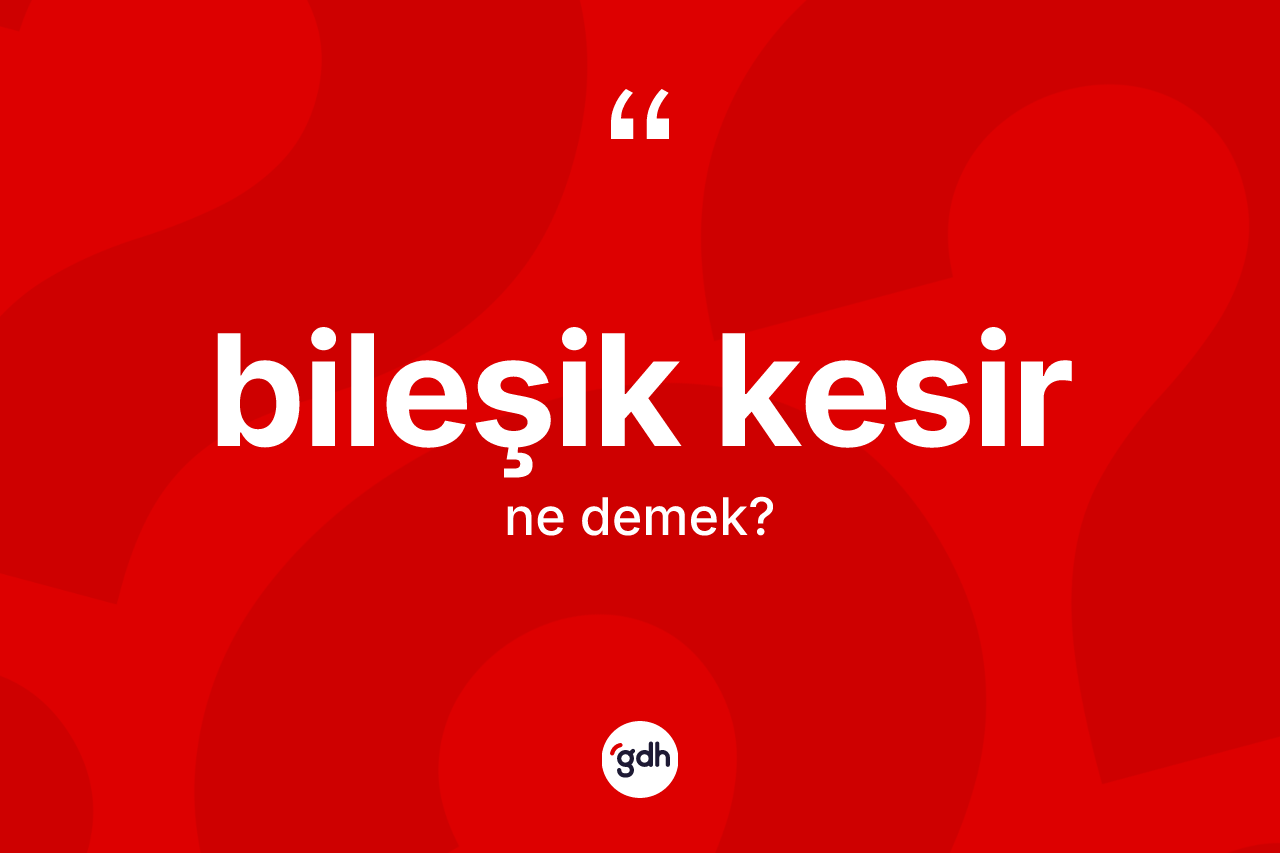 Bileşik kesir kelimesi ne anlama gelir? Bileşik kesirin TDK'ya göre anlamı nedir?