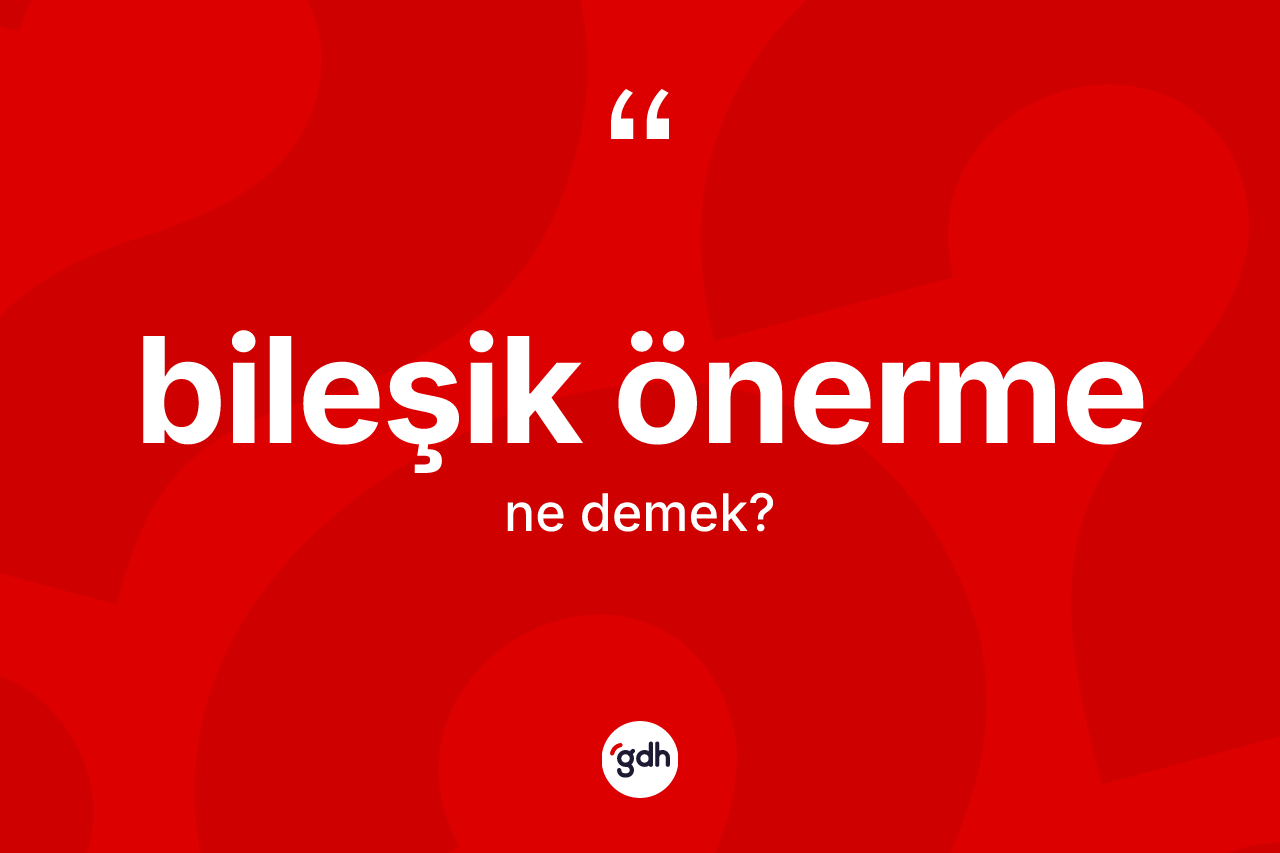 Bileşik önerme kelimesinin sözlükteki tanımı nedir? Bileşik önermenin kısaca tanımı nedir?