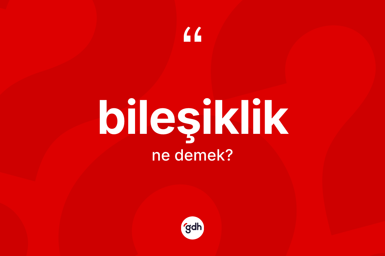 Bileşiklik kelimesi nedir? Bileşiklik kelimesinin özellikleri nelerdir?