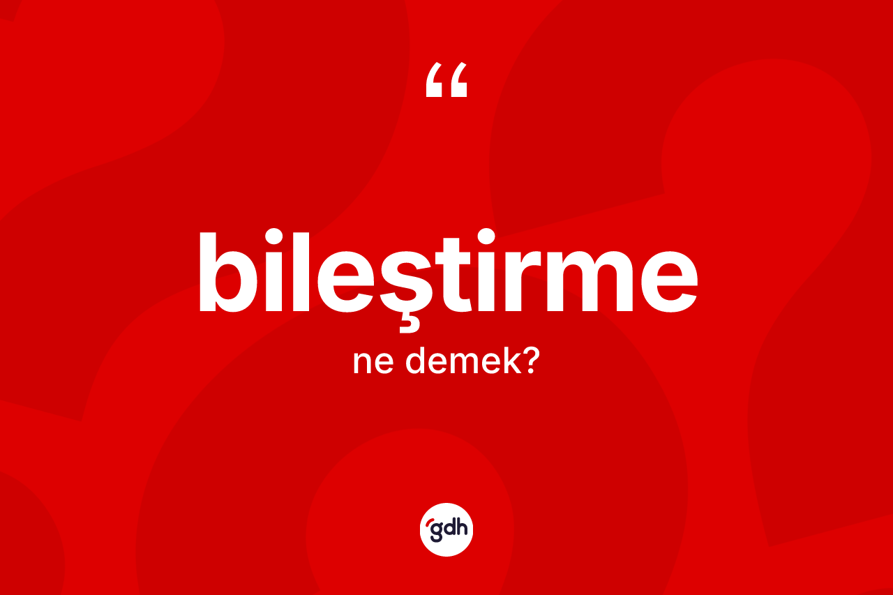 Bileştirme kelimesi ne anlama gelir?