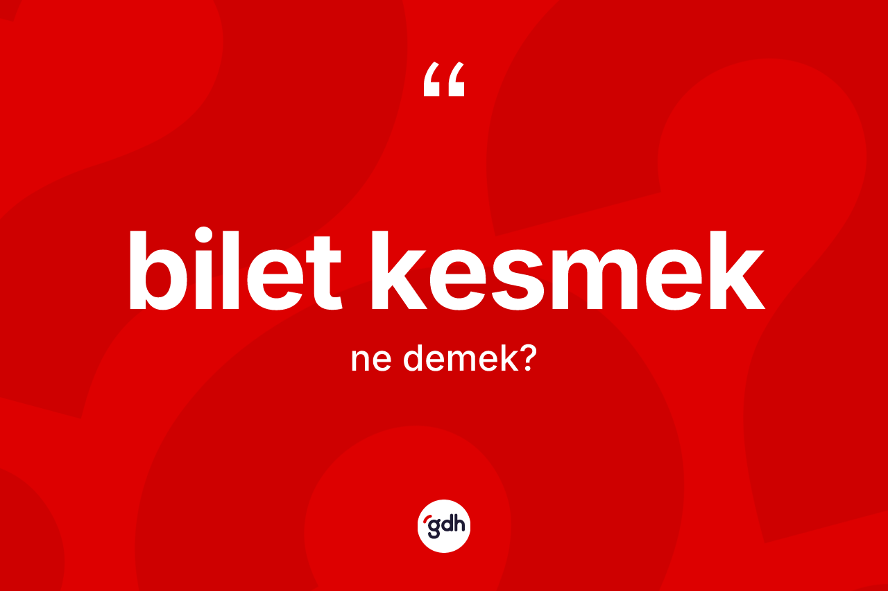 Bilet kesmek ifadesi nedir?