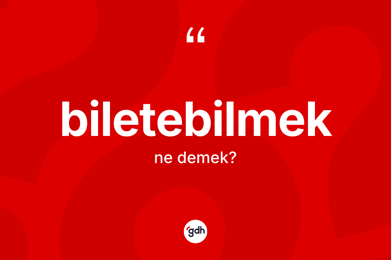 Biletebilmek kelimesinin tanımı nedir? Biletebilmeğin TDK'ya göre anlamı nedir?