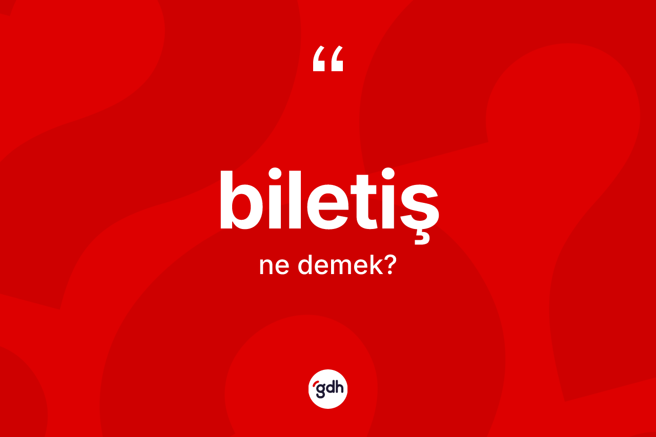 Biletiş nedir?