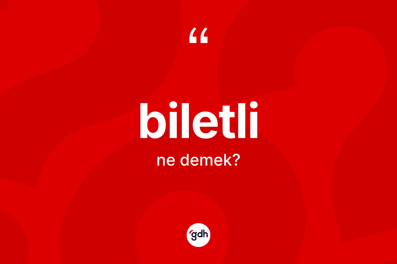Biletli kelimesi nedir? Biletlinin halk arasındaki kullanımı nasıldır?