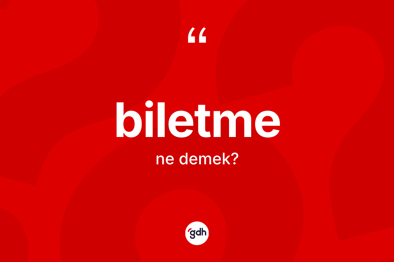 Biletme ne anlama gelir?