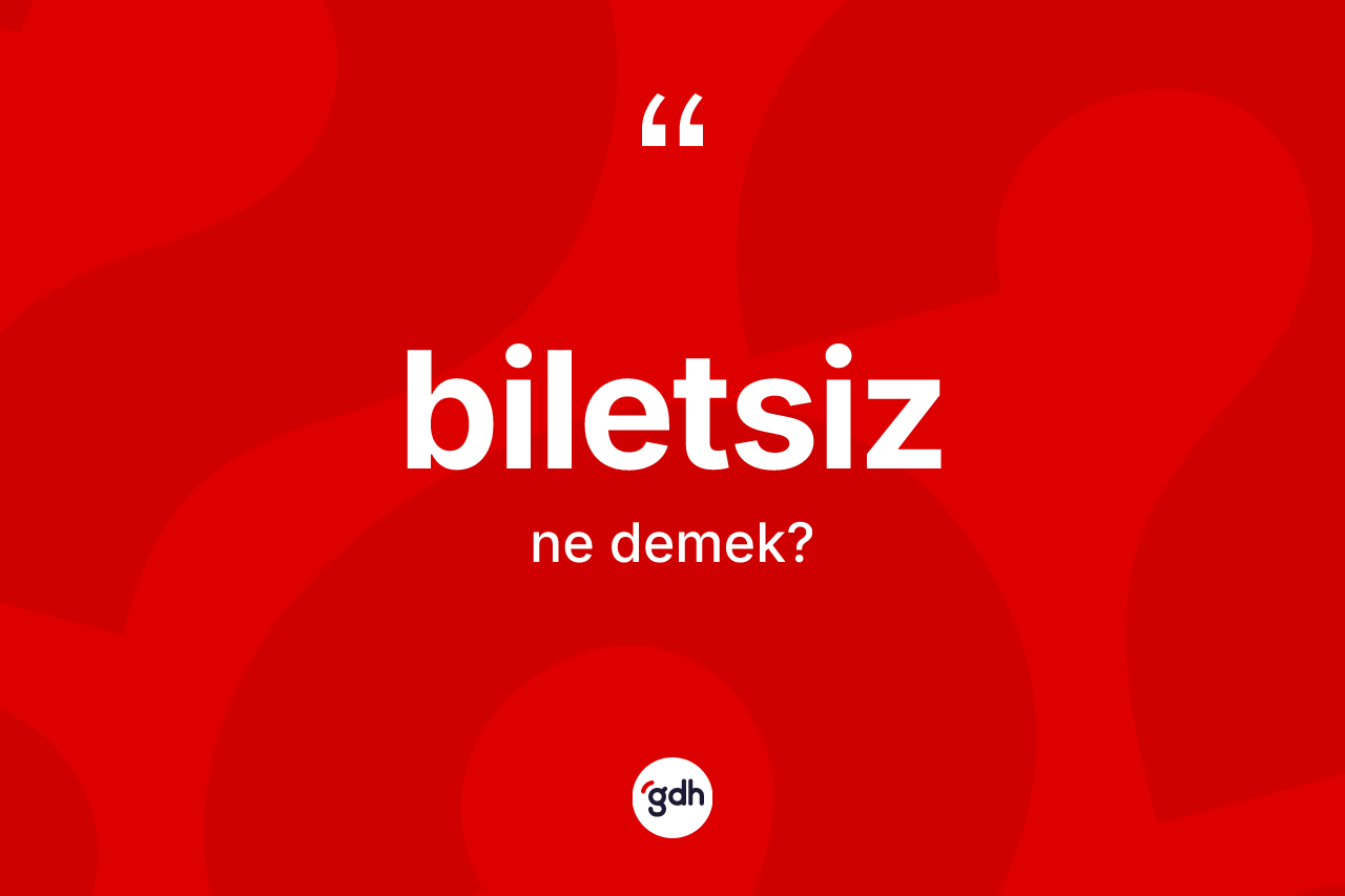 Biletsiz ne demek? Biletsiz kelimesinin TDK anlamı nedir?