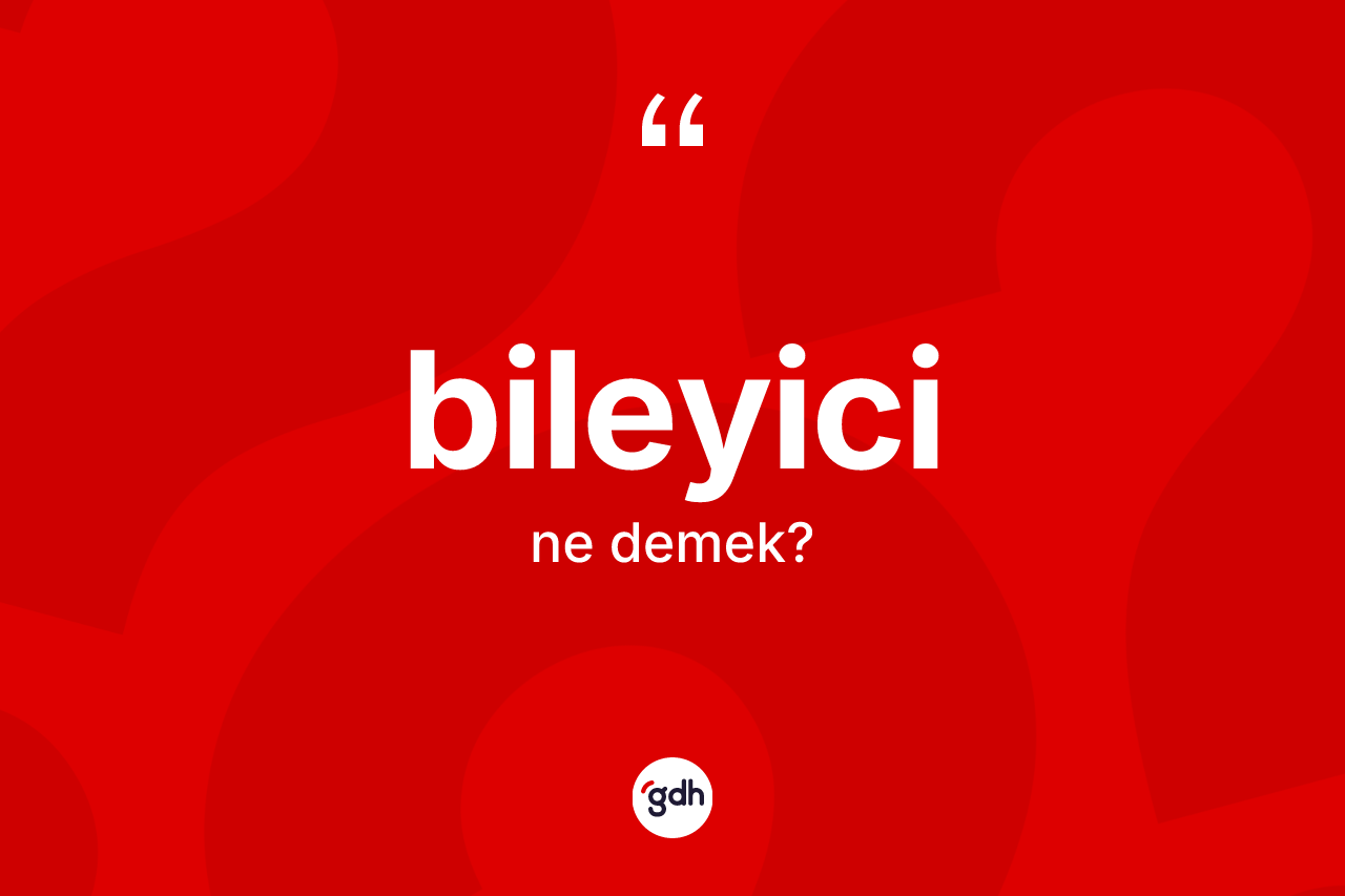 Bileyici kelimesi ne demek?