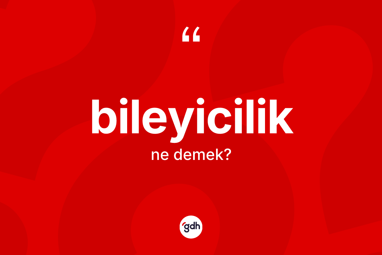 Bileyicilik kelimesi ne anlama gelir?