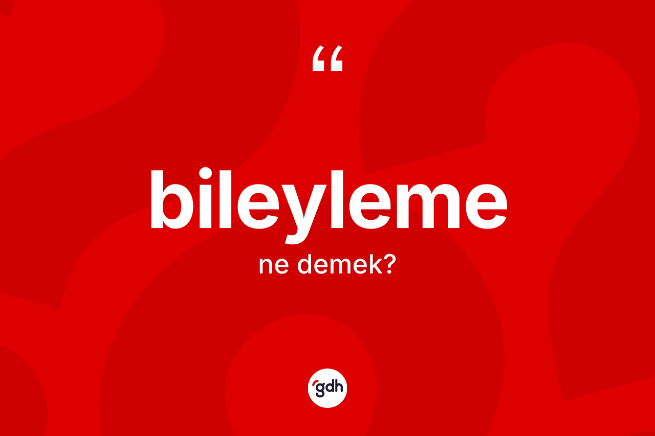 Bileyleme kelimesi nedir? Bileyleme kelimesinin özellikleri nelerdir?