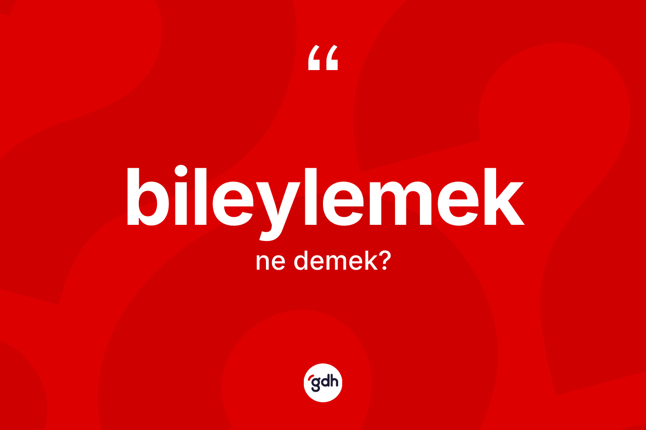 Bileylemek ne demek? Bileylemeğin TDK'ya göre anlamı nedir?