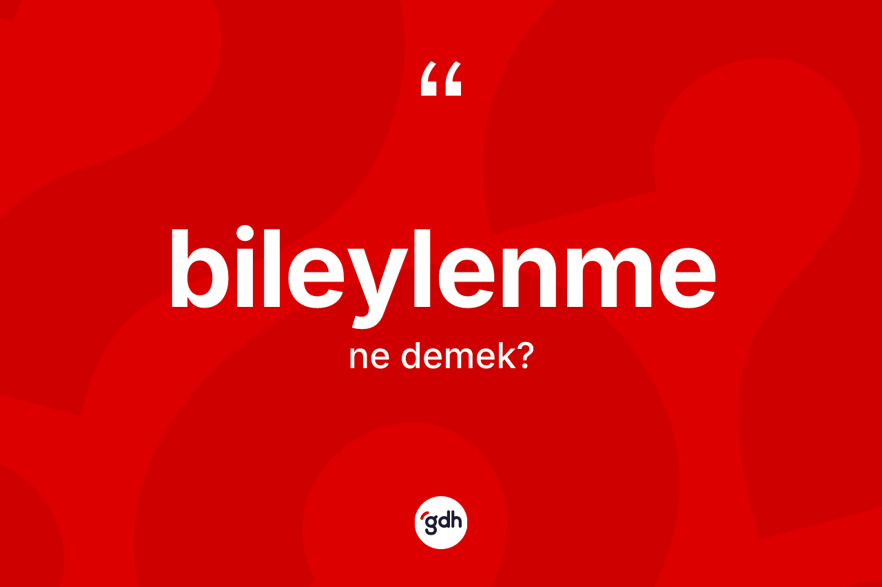Bileylenme kelimesinin sözlükteki tanımı nedir?