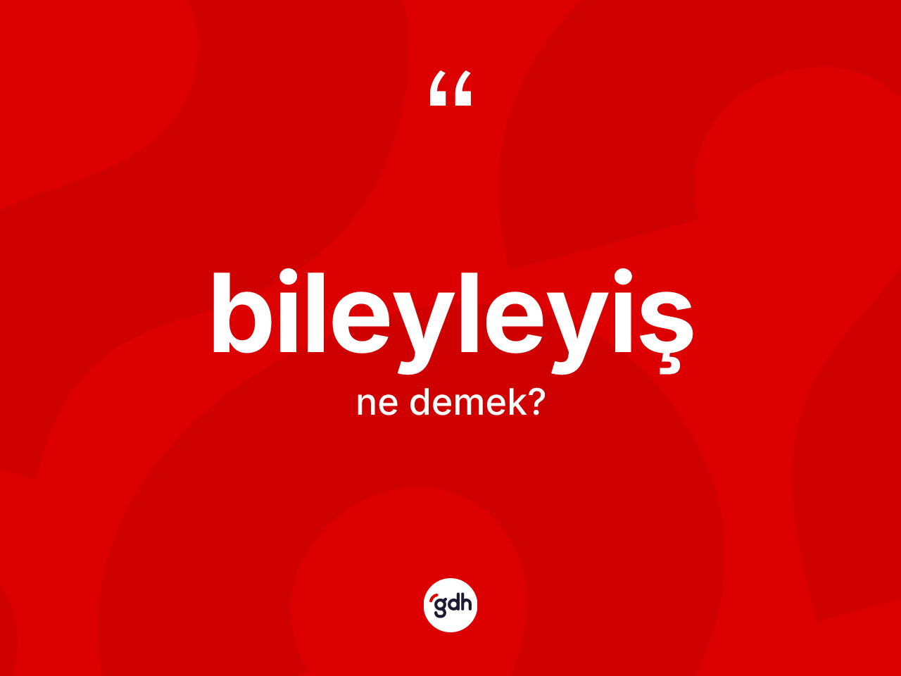Bileyleyiş kelimesinin tanımı nedir? Bileyleyişin kısaca tanımı nedir?