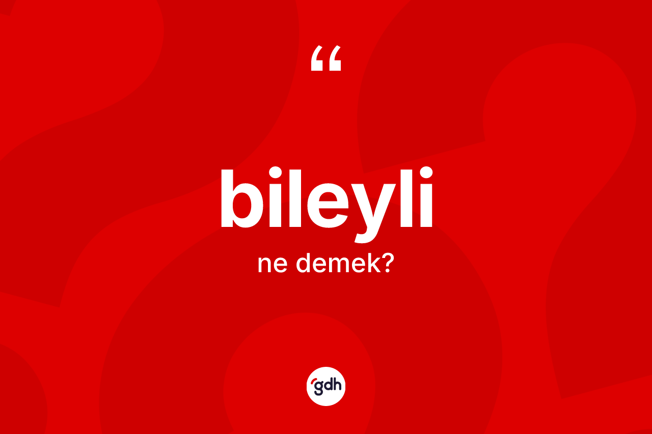Bileyli kelimesi ne anlama gelir?