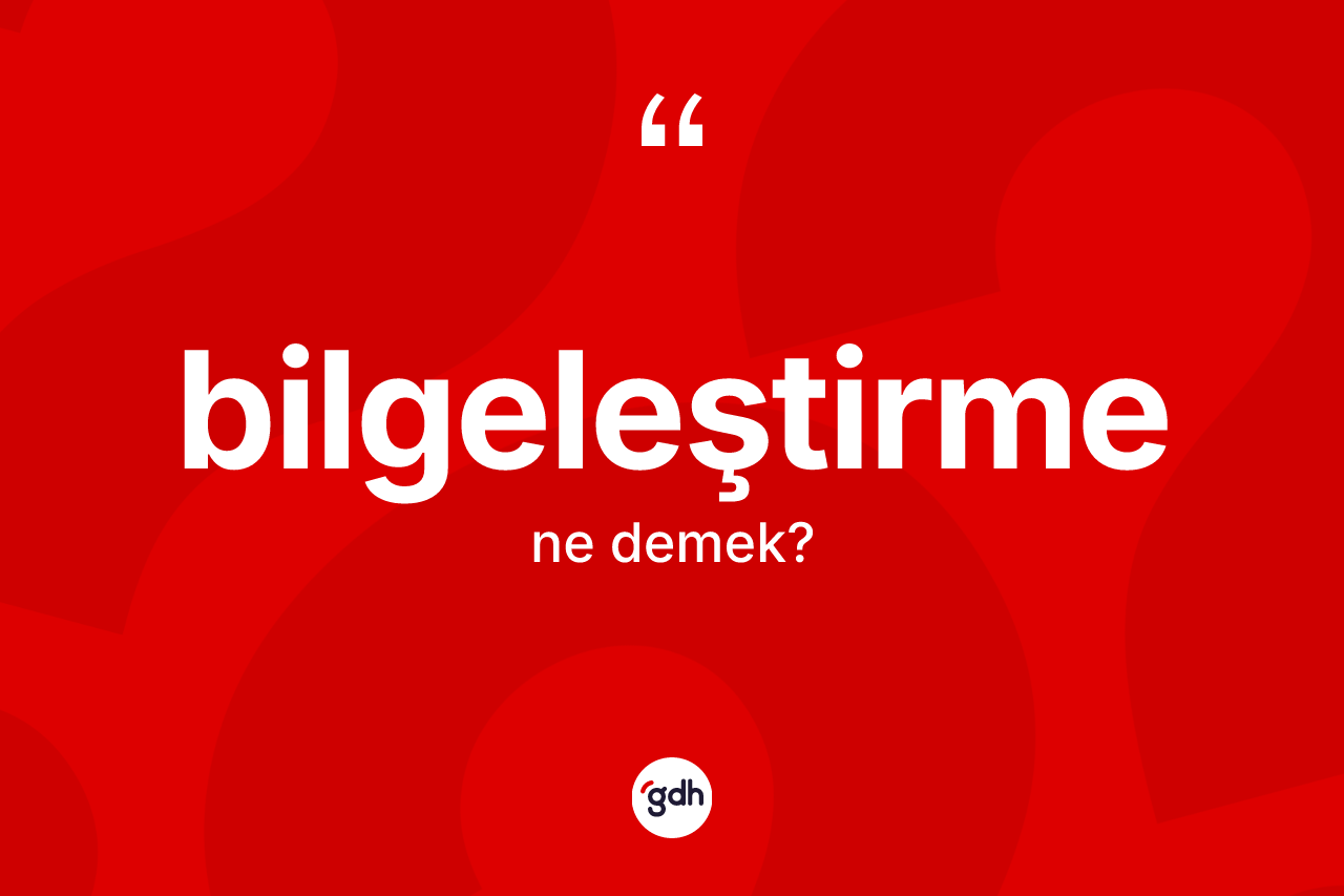 Bilgeleştirme kelimesinin sözlükteki tanımı nedir?