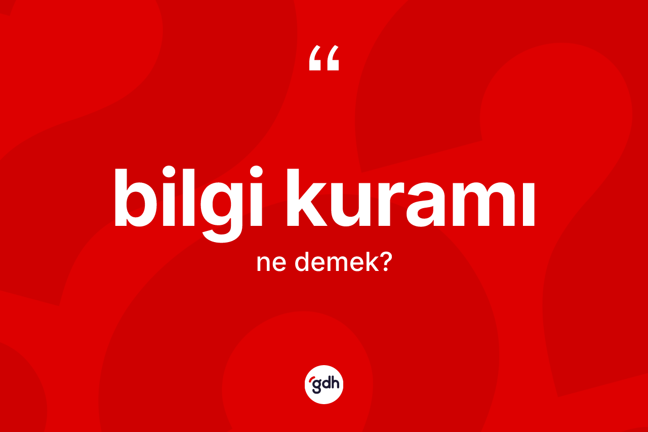 Bilgi kuramı kelimesinin tanımı nedir? Bilgi kuramının sözlükteki anlamı nedir?