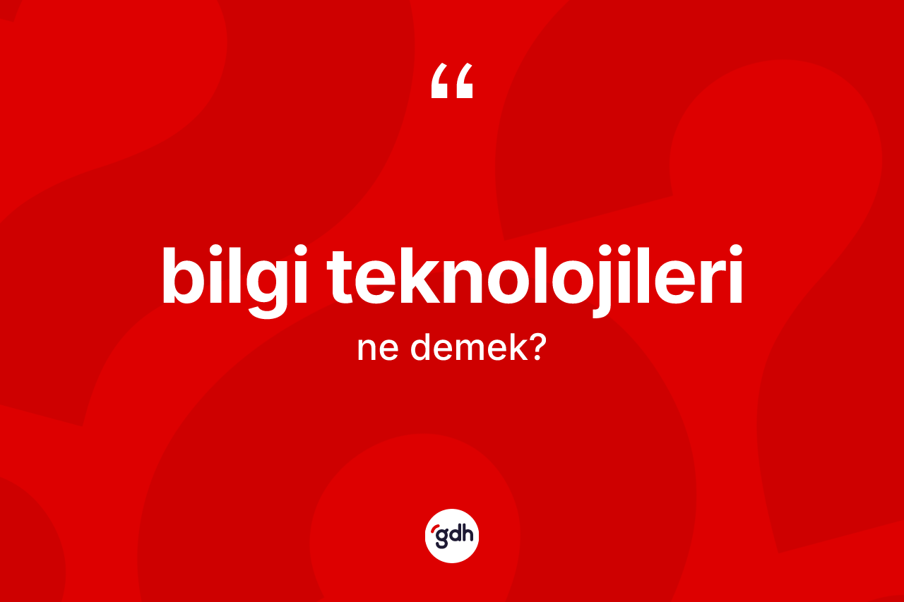 Bilgi teknolojileri kelimesi ne anlama gelir? Bilgi teknolojilerinin kısaca tanımı nedir?