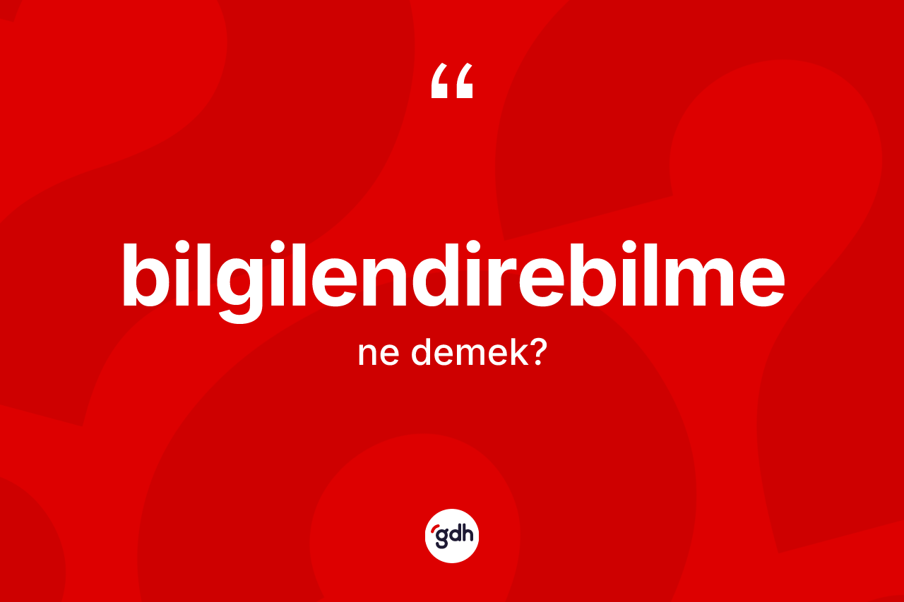 Bilgilendirebilme kelimesi ne demek? Bilgilendirebilmenin TDK'ya göre anlamı nedir?