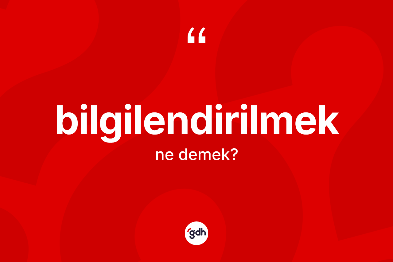 Bilgilendirilmek kelimesinin tanımı nedir? Bilgilendirilmek kelimesinin kaç farklı anlamı var?