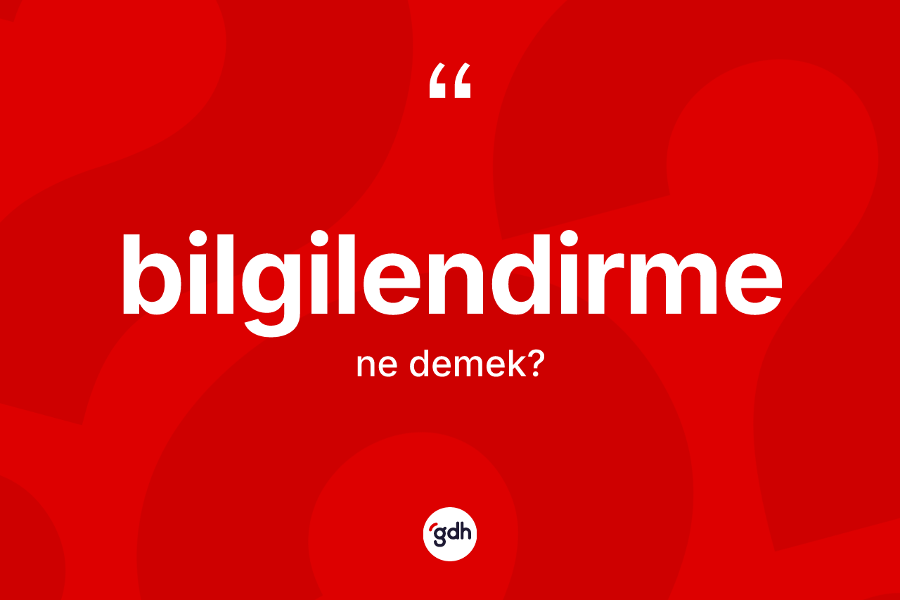 Bilgilendirme kelimesi ne anlama gelir? Bilgilendirmenin TDK'ya göre anlamı nedir?
