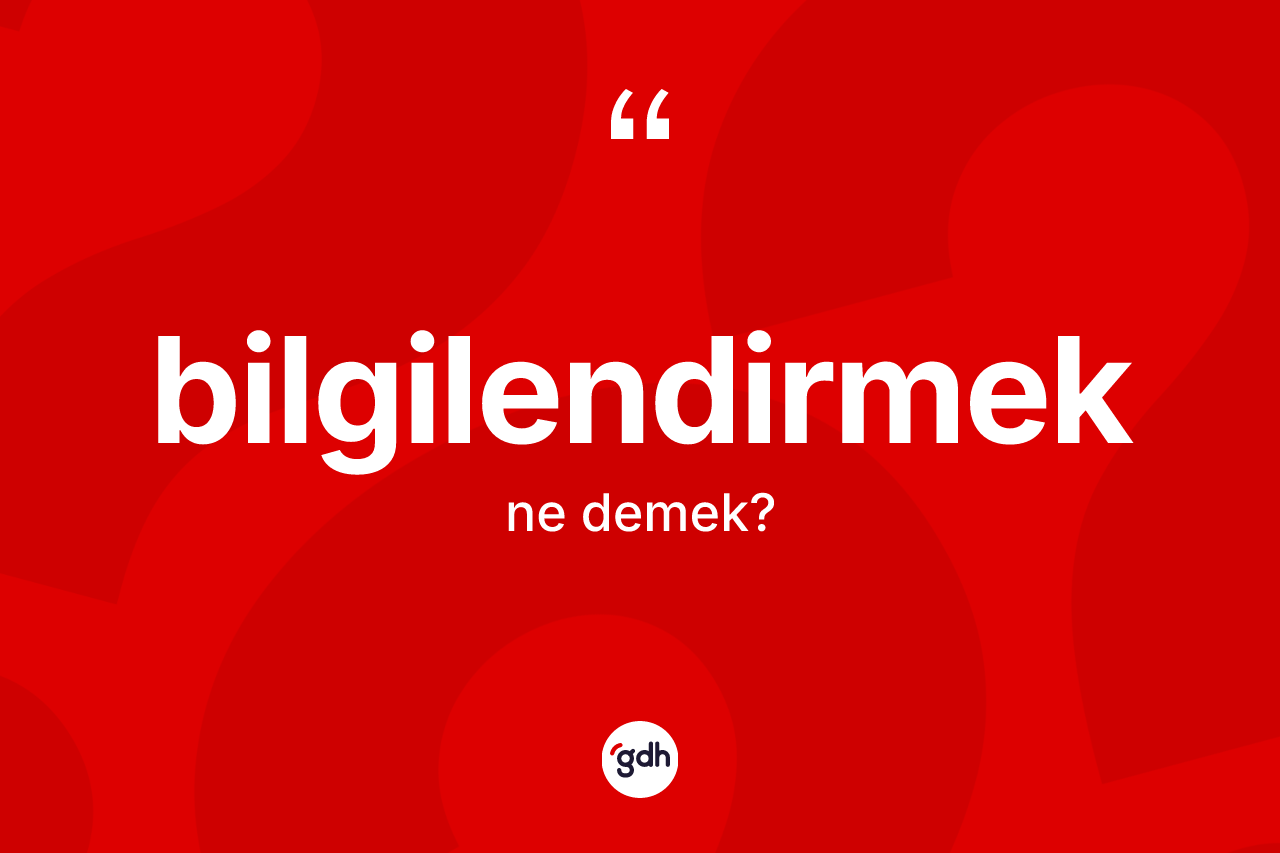 Bilgilendirmek kelimesinin tanımı nedir? Bilgilendirmeğin TDK'ya göre anlamı nedir?