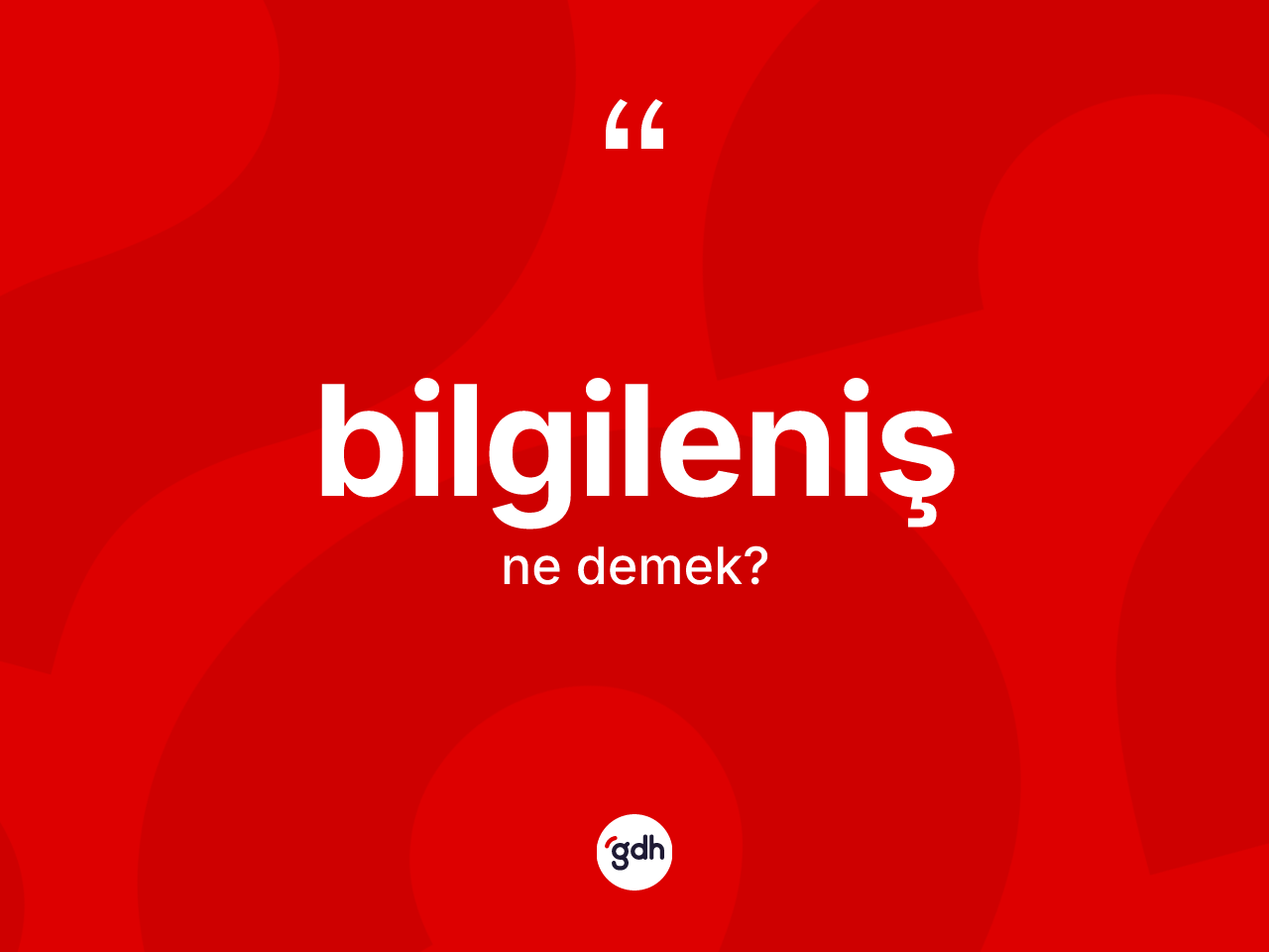 Bilgileniş ne anlama gelir? Bilgilenişin sözlükteki anlamı nedir?