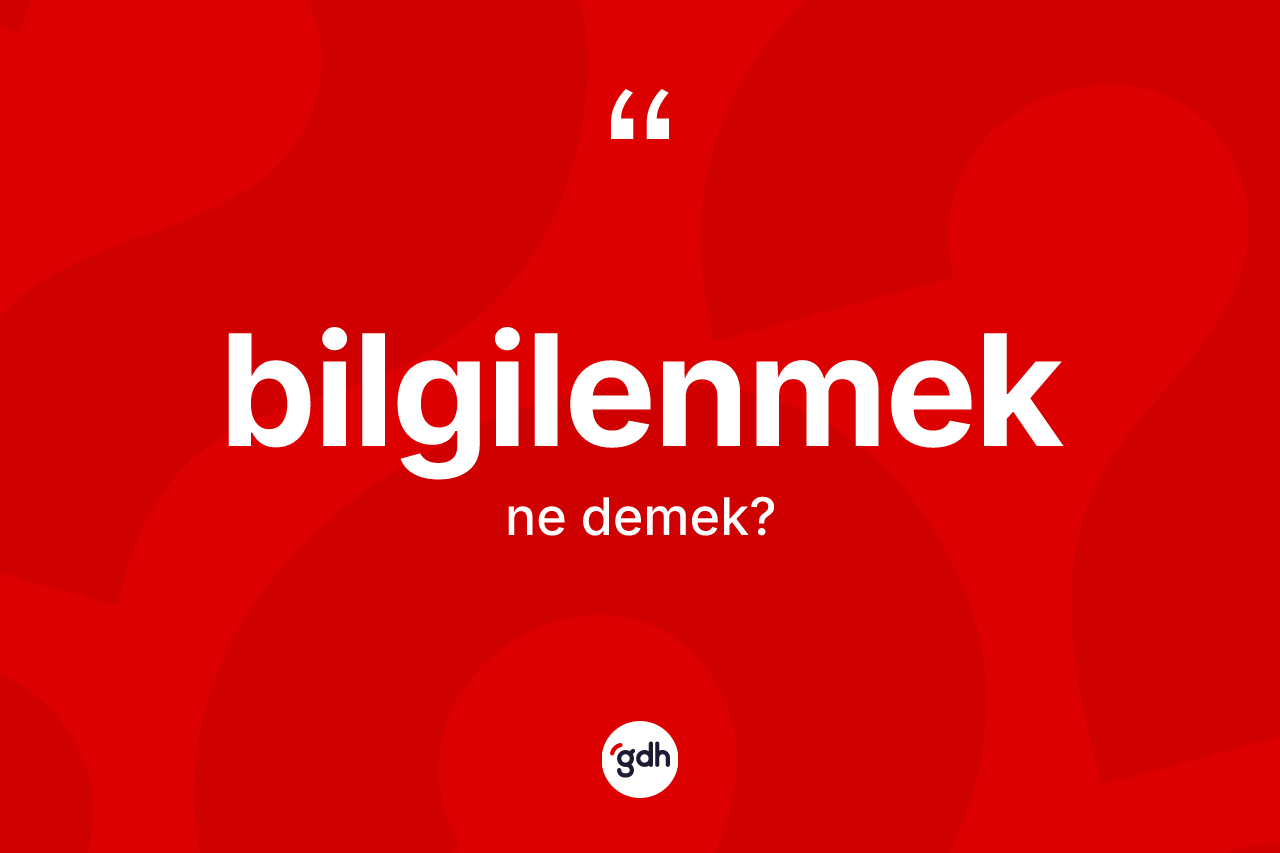Bilgilenmek kelimesi ne anlama gelir? Bilgilenmeğin TDK'ya göre anlamı nedir?