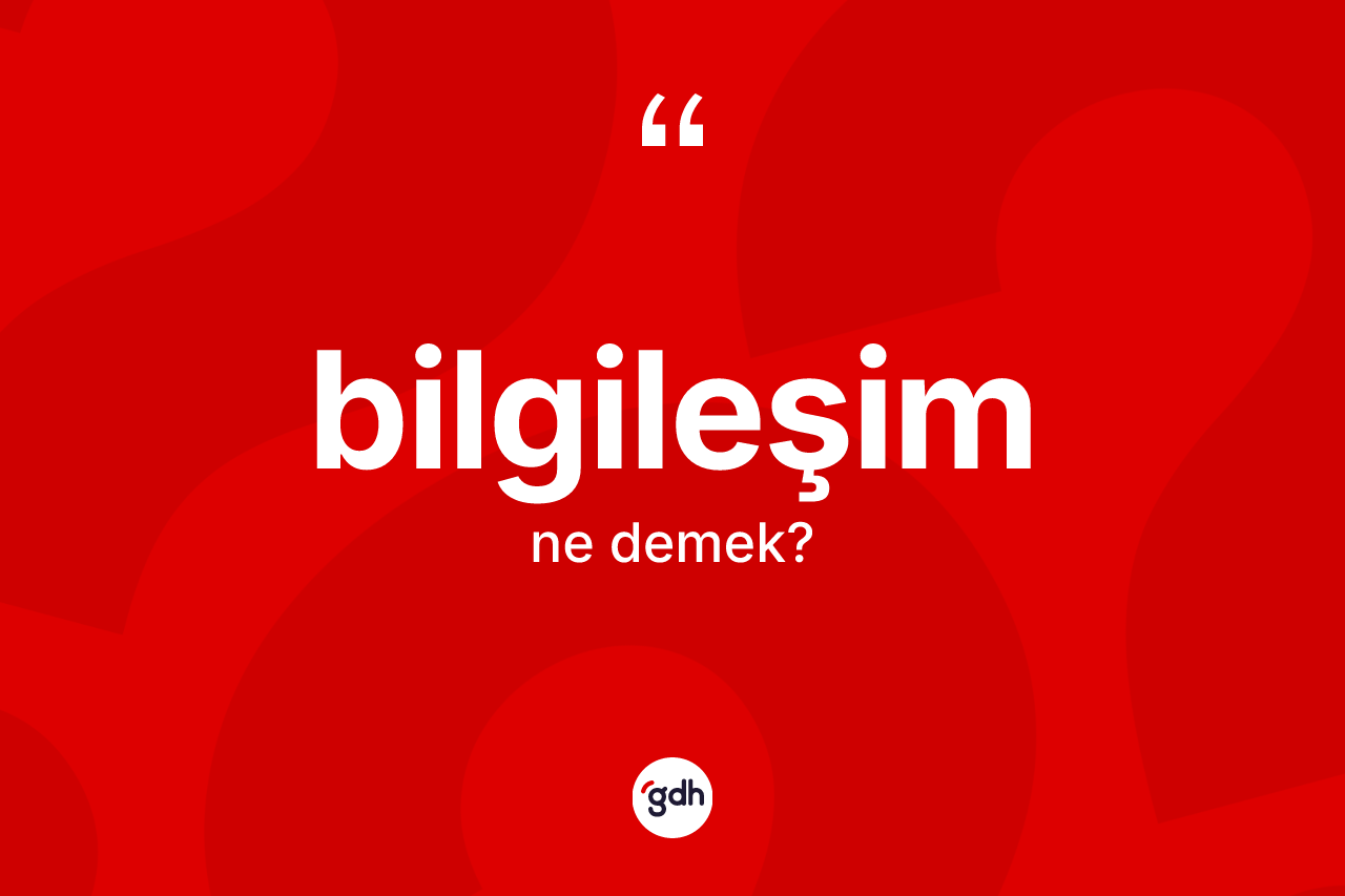 Bilgileşim kelimesinin anlamı nedir? Bilgileşimin kısaca tanımı nedir?