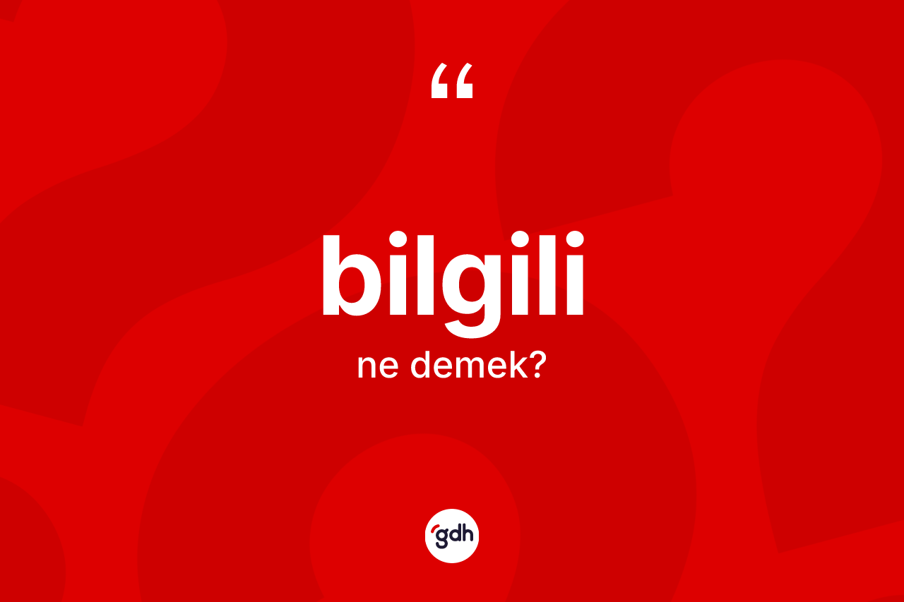 Bilgili kelimesinin anlamı nedir? Bilgilinin TDK'ya göre anlamı nedir?