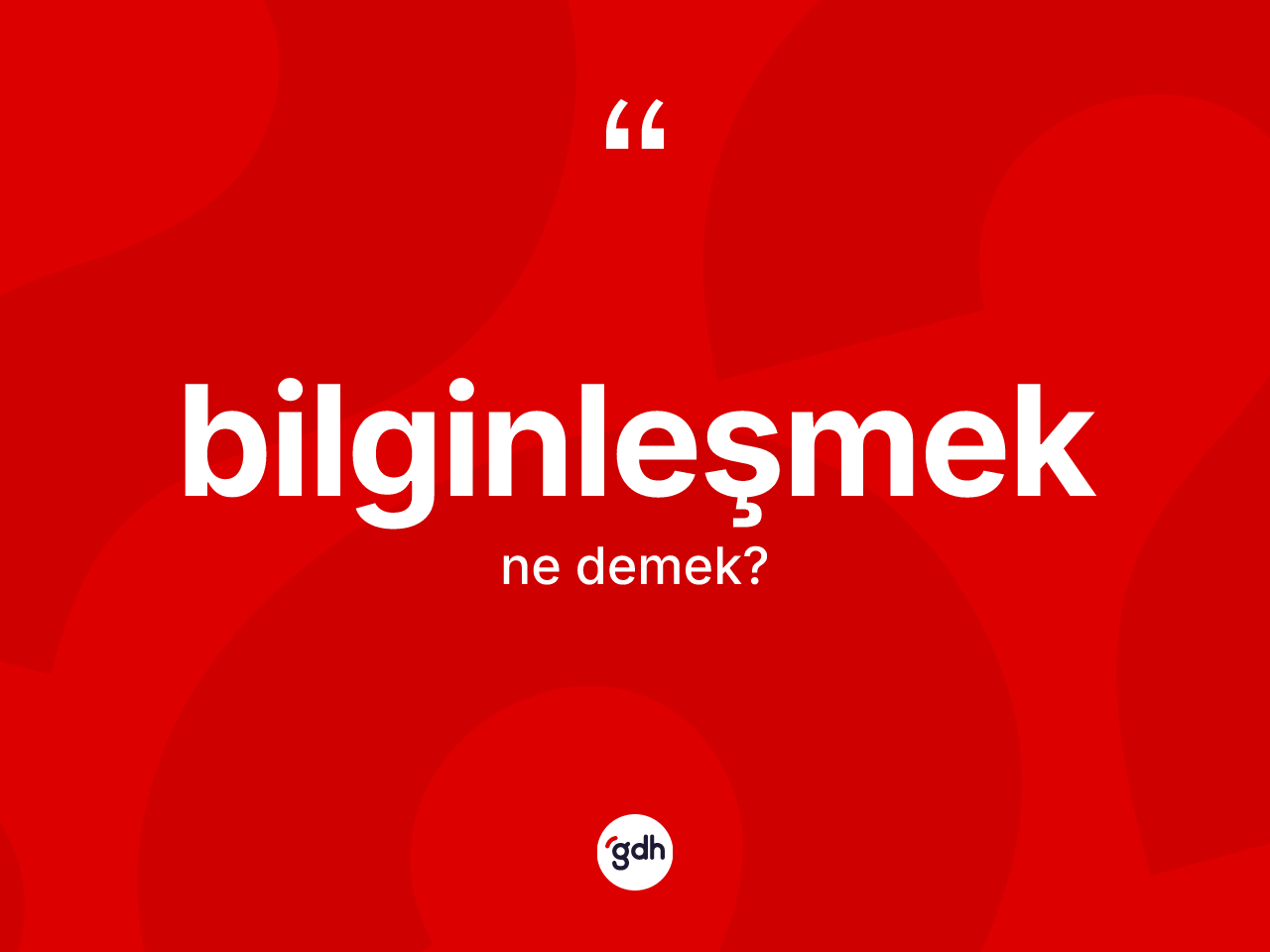 Bilginleşmek kelimesinin tanımı nedir? Bilginleşmek kelimesinin TDK anlamı nedir?