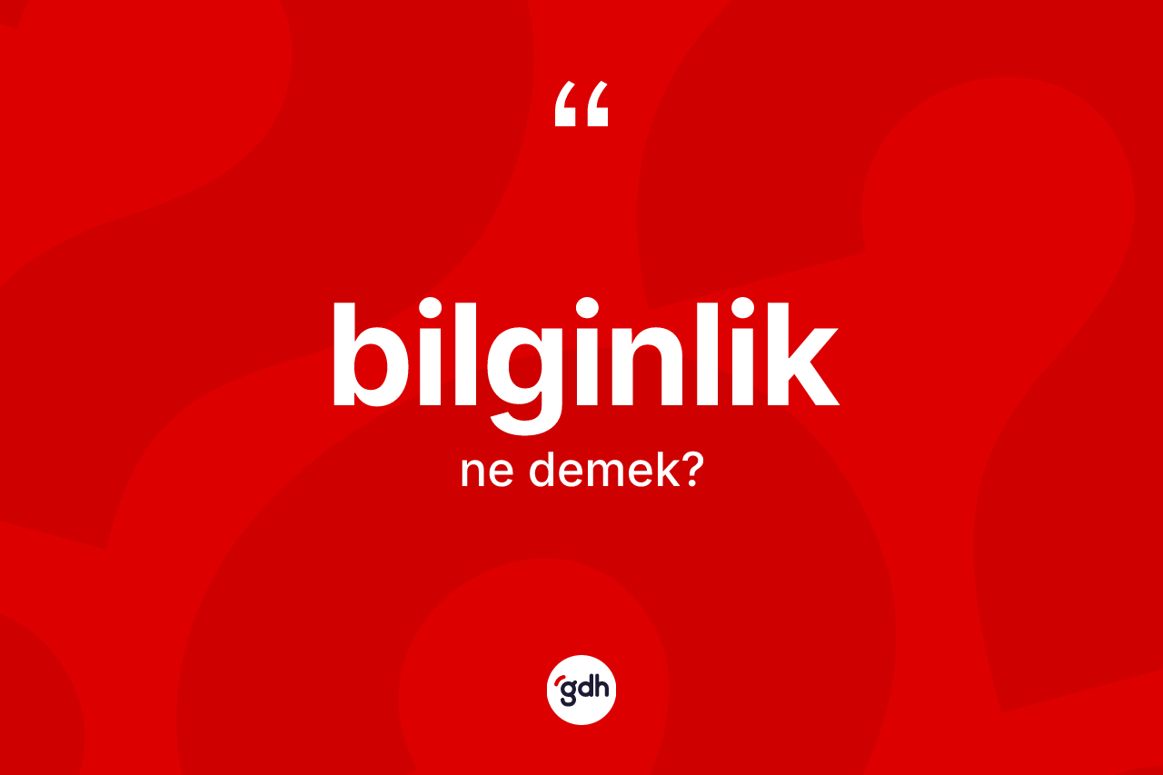 Bilginlik kelimesinin tanımı nedir? Bilginliğin TDK'ya göre anlamı nedir?