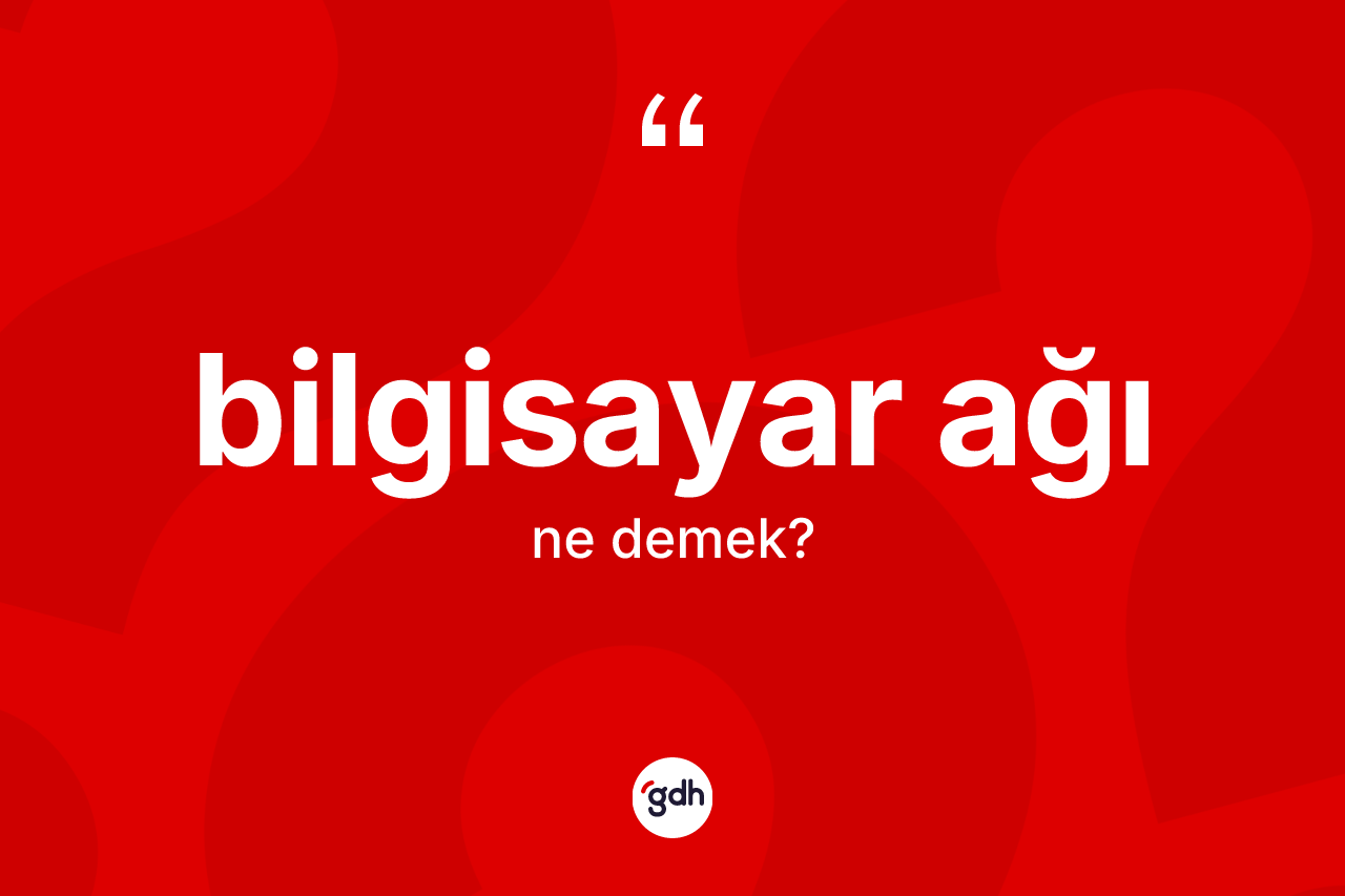 Bilgisayar ağı kelimesinin anlamı nedir? Bilgisayar ağının TDK'ya göre anlamı nedir?