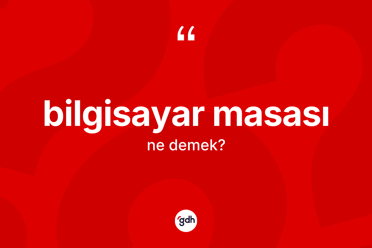 Bilgisayar masası kelimesi nedir? Bilgisayar masasının sözlükteki anlamı nedir?