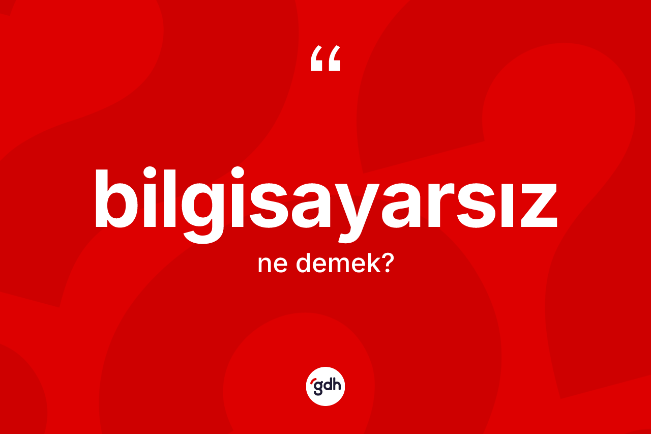 Bilgisayarsız kelimesi nedir? Bilgisayarsızın TDK'ya göre anlamı nedir?