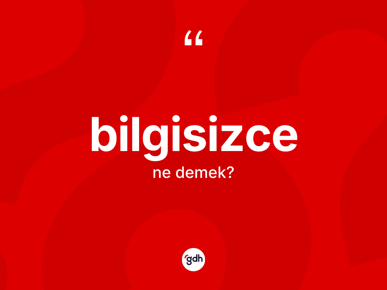 Bilgisizce kelimesinin tanımı nedir? Bilgisizcenin halk arasındaki kullanımı nasıldır?