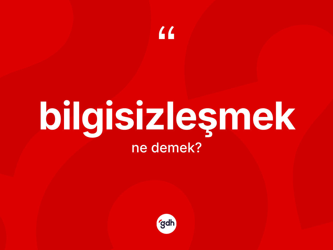 Bilgisizleşmek kelimesi ne demek? Bilgisizleşmeğin kısaca tanımı nedir?