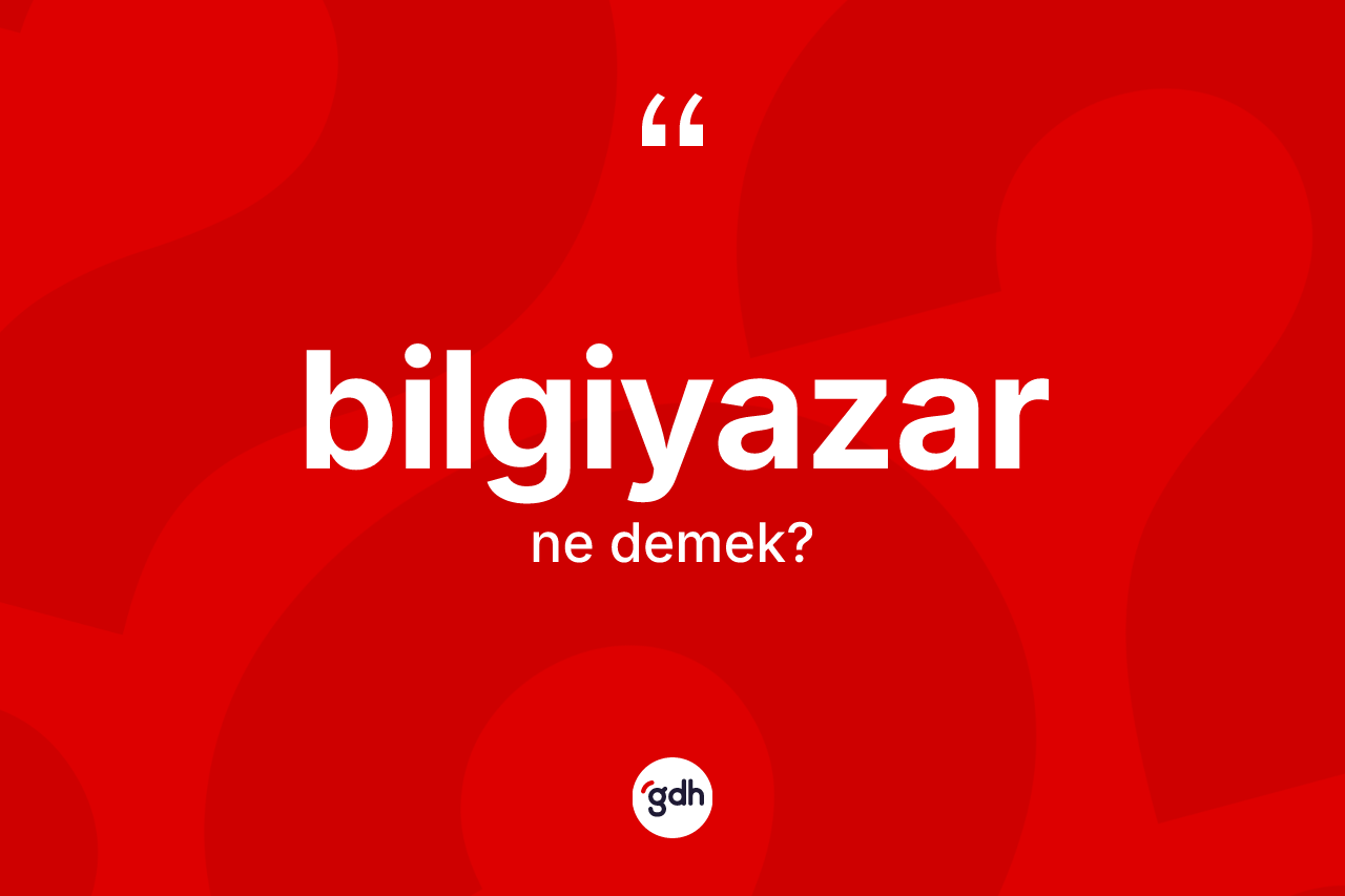 Bilgiyazar kelimesi ne anlama gelir? Bilgiyazar kelimesinin TDK anlamı nedir?