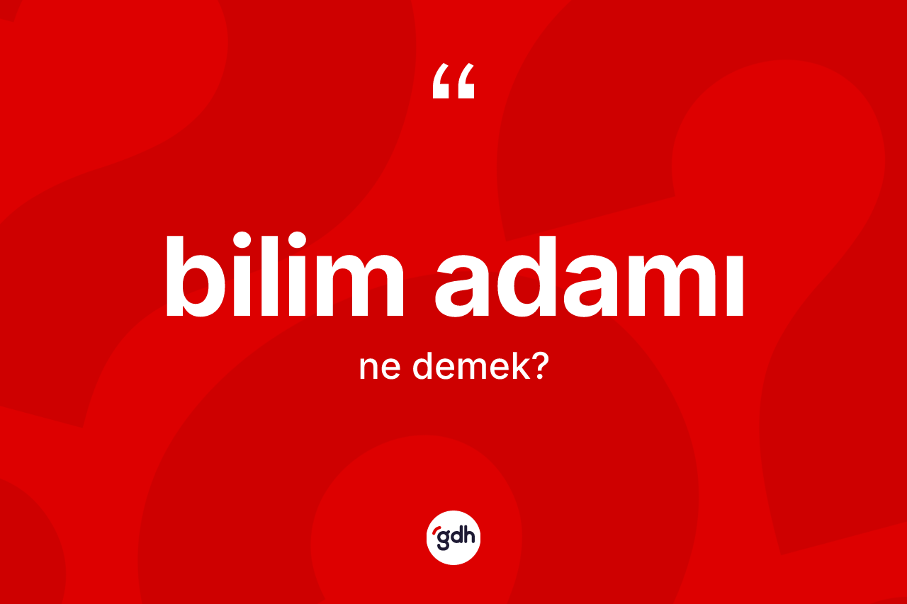 Bilim adamı kelimesi ne anlama gelir? Bilim adamının halk arasındaki kullanımı nasıldır?