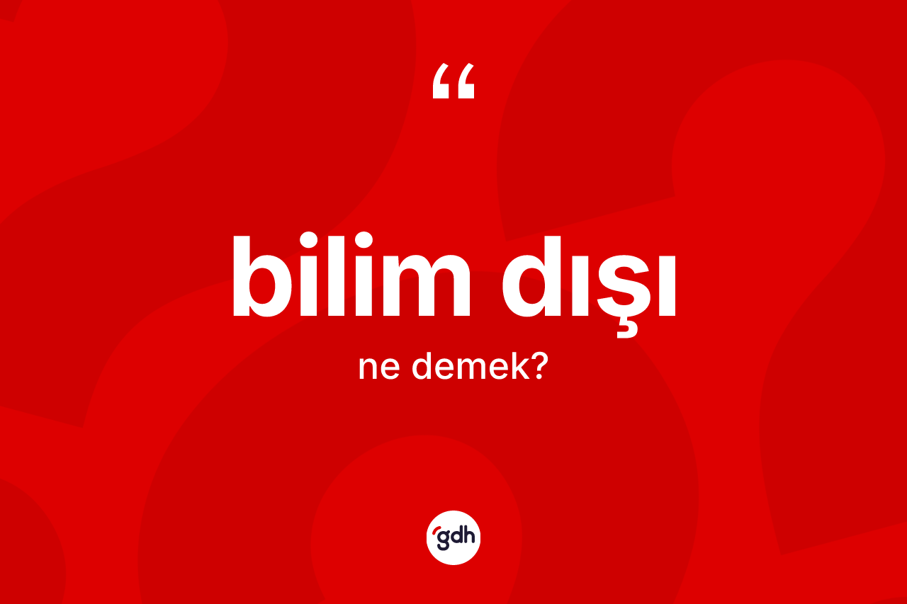 Bilim dışı kelimesinin sözlükteki tanımı nedir? Bilim dışının TDK'ya göre anlamı nedir?