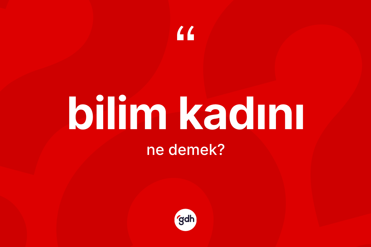 Bilim kadını ne demek? Bilim kadınının kısaca tanımı nedir?