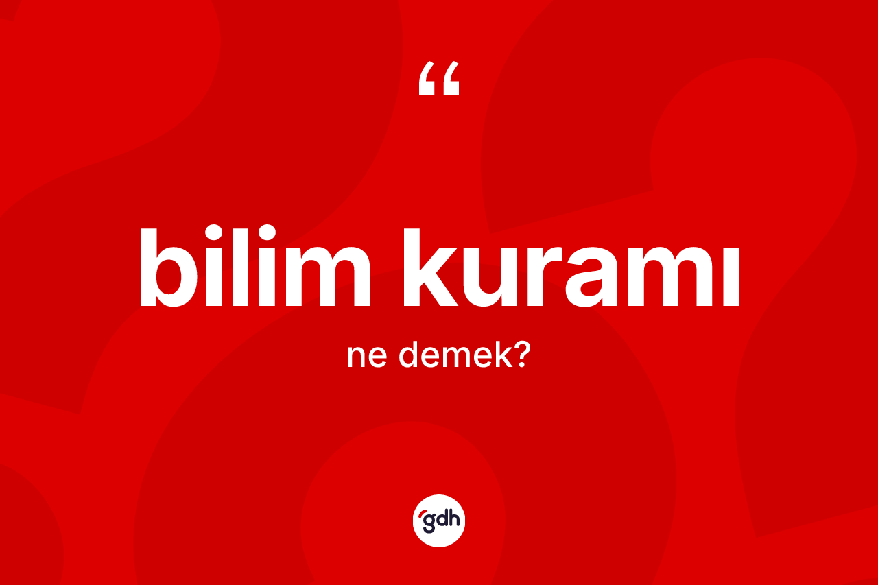 Bilim kuramı kelimesinin anlamı nedir?