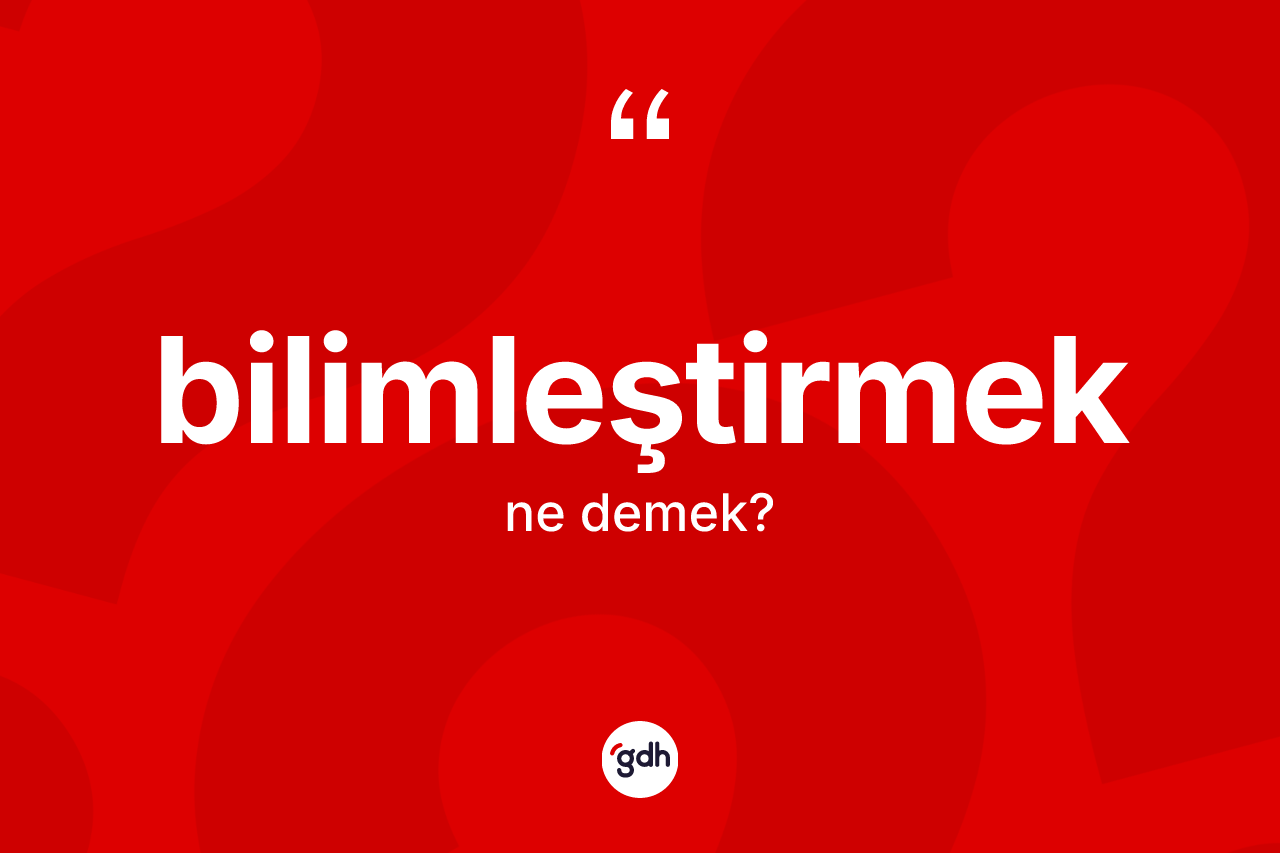Bilimleştirmek kelimesinin sözlükteki tanımı nedir? Bilimleştirmeğin sözlükteki anlamı nedir?