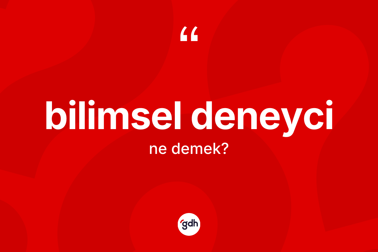 Bilimsel deneyci ne anlama gelir? Bilimsel deneycinin sözlükteki anlamı nedir?