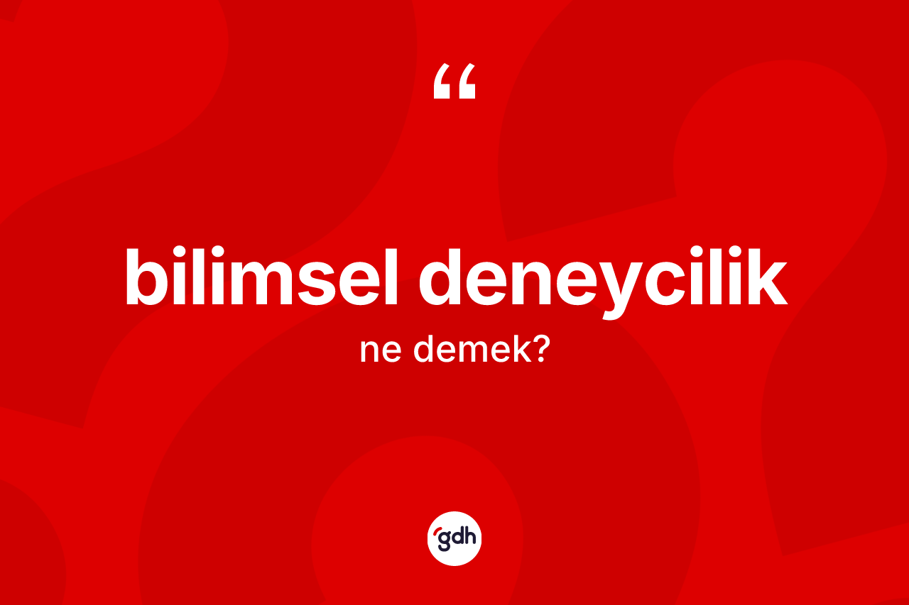 Bilimsel deneycilik kelimesinin tanımı nedir? Bilimsel deneyciliğin TDK'ya göre anlamı nedir?