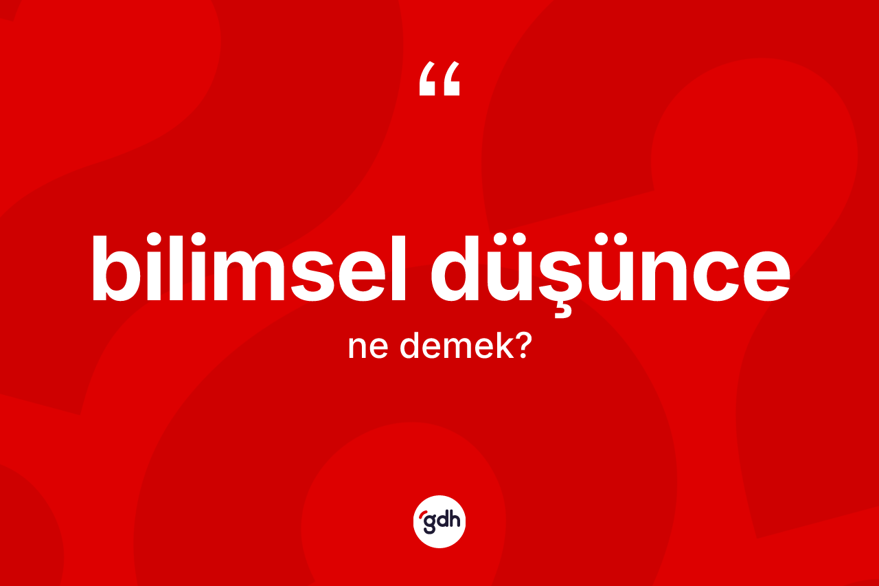 Bilimsel düşünce ne demek? Bilimsel düşüncenin kısaca tanımı nedir?