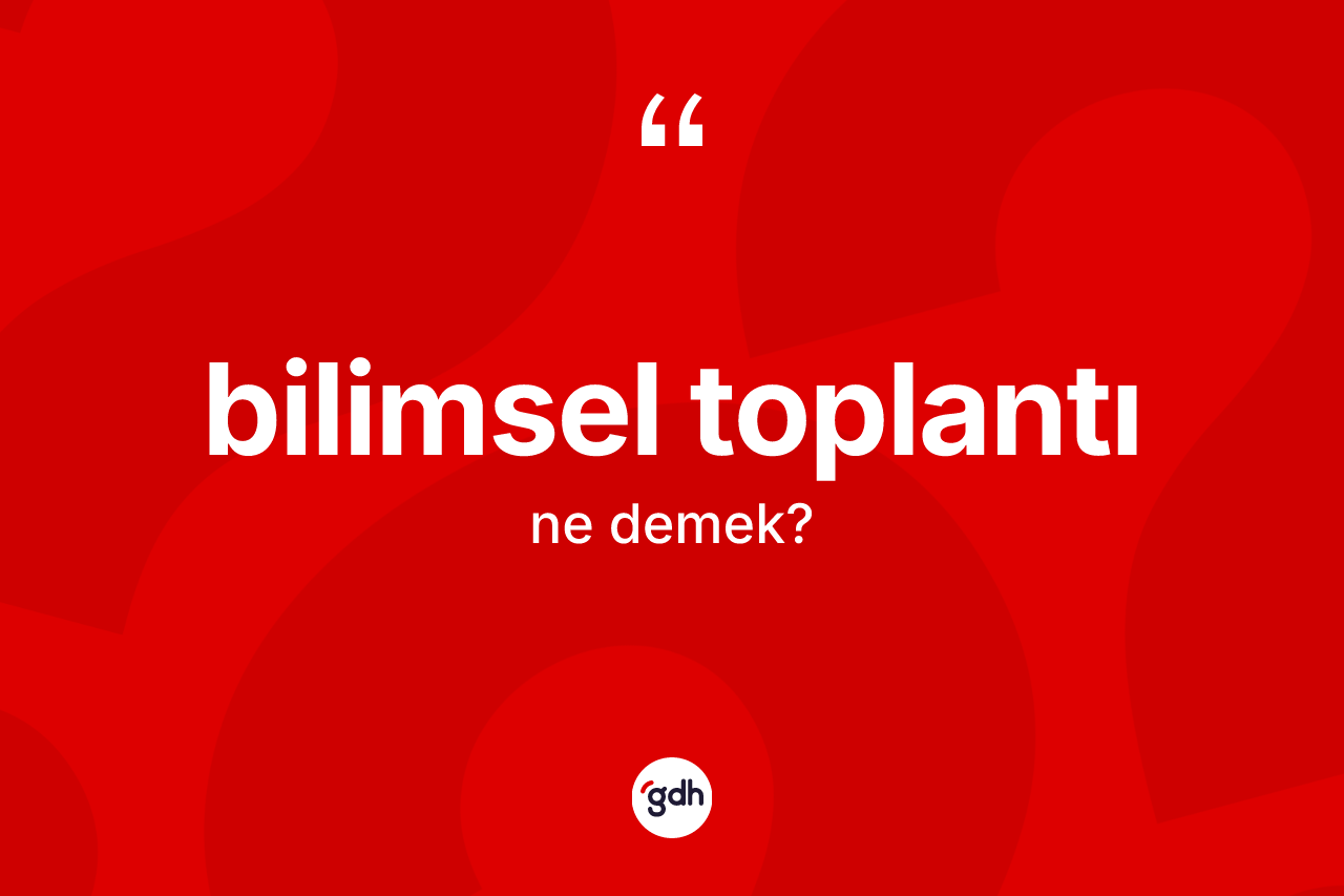 Bilimsel toplantı kelimesi nedir? Bilimsel toplantının TDK'ya göre anlamı nedir?