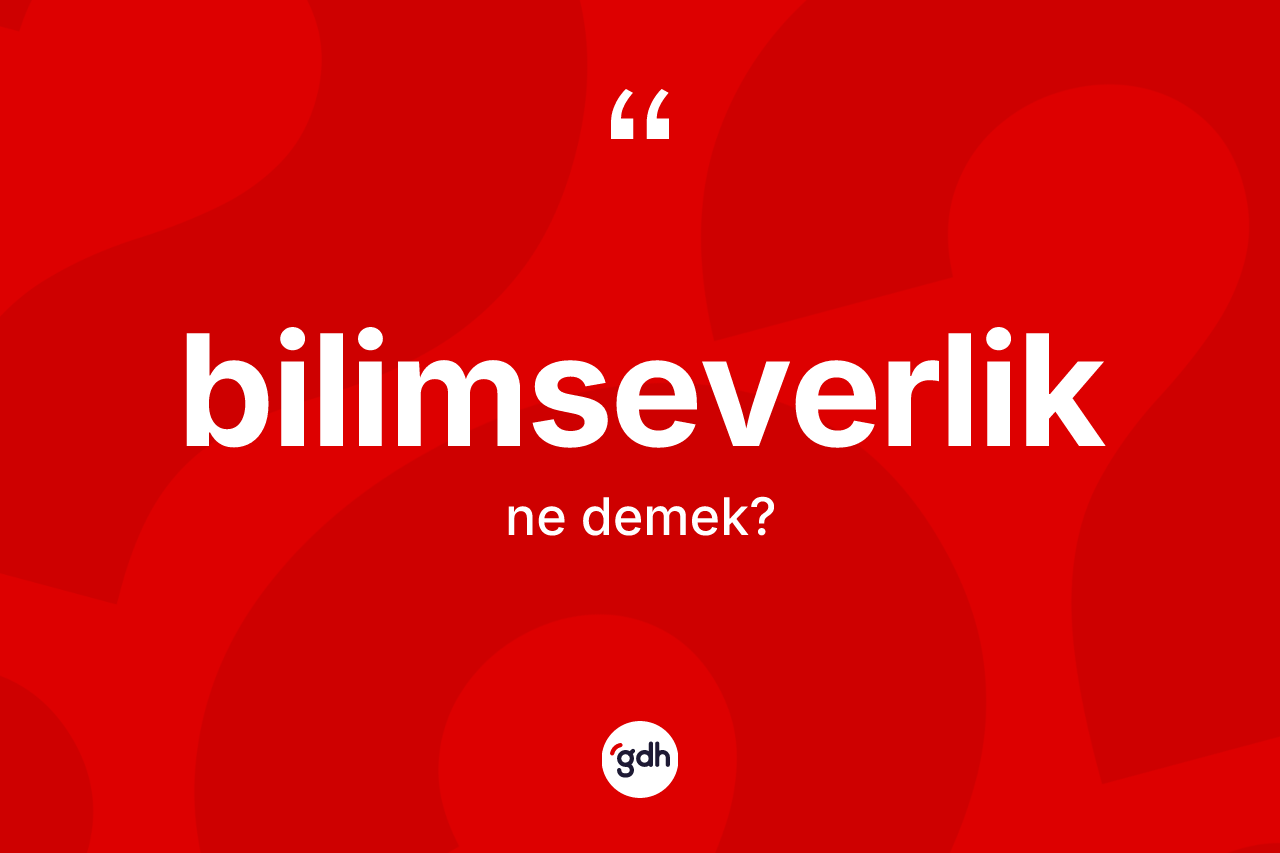 Bilimseverlik kelimesinin tanımı nedir? Bilimseverliğin TDK'ya göre anlamı nedir?