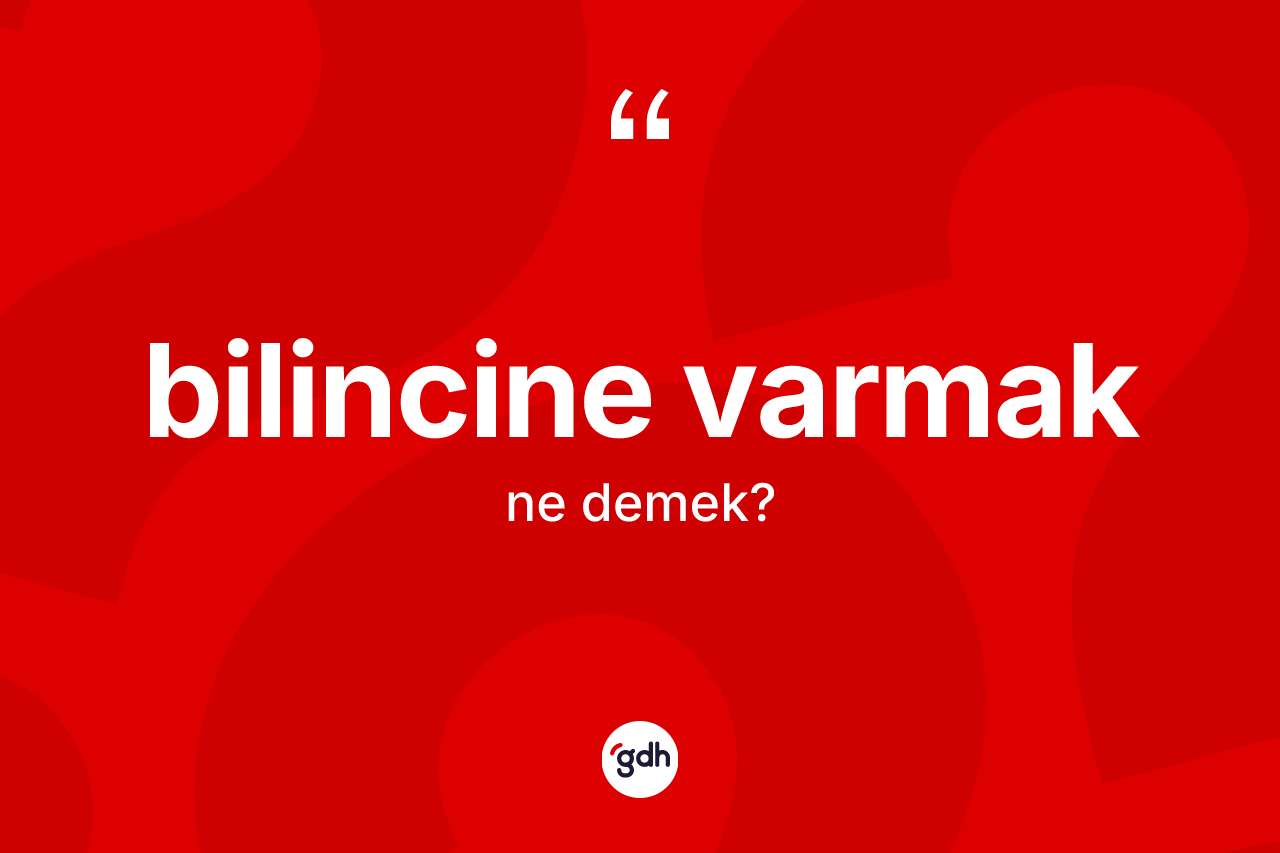 Bilincine varmak ifadesinin anlamı nedir?