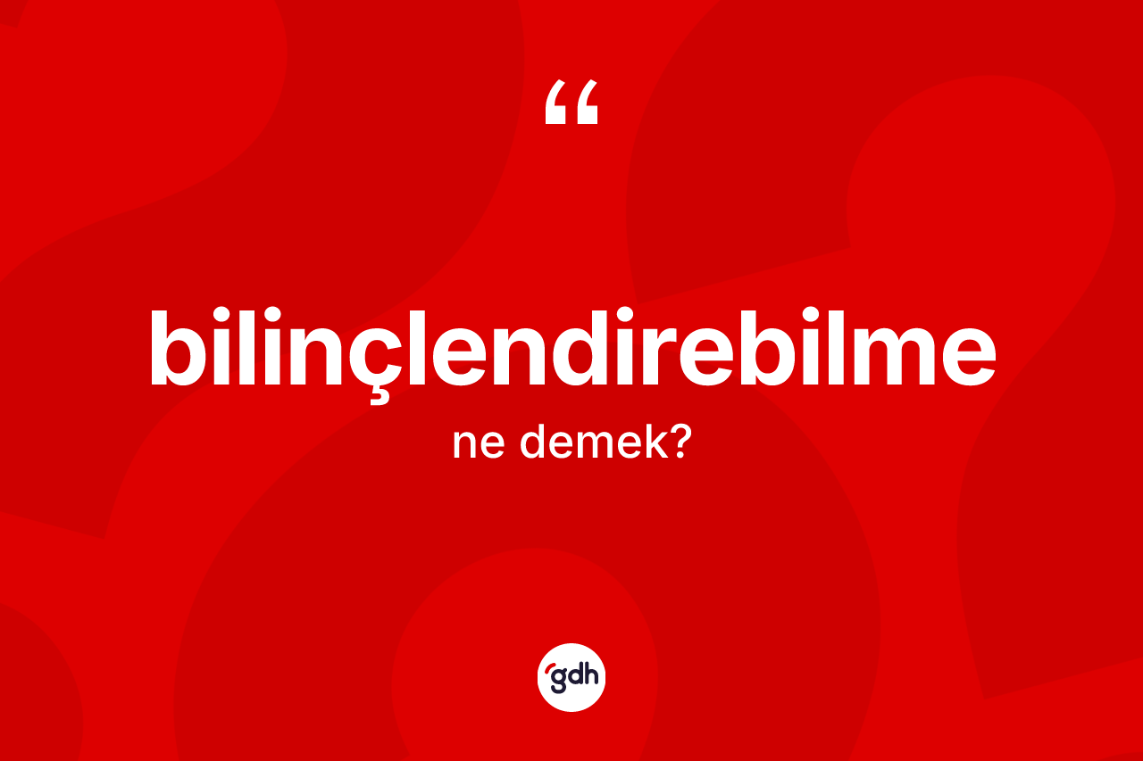 Bilinçlendirebilme ne demek? Bilinçlendirebilmenin kısaca tanımı nedir?