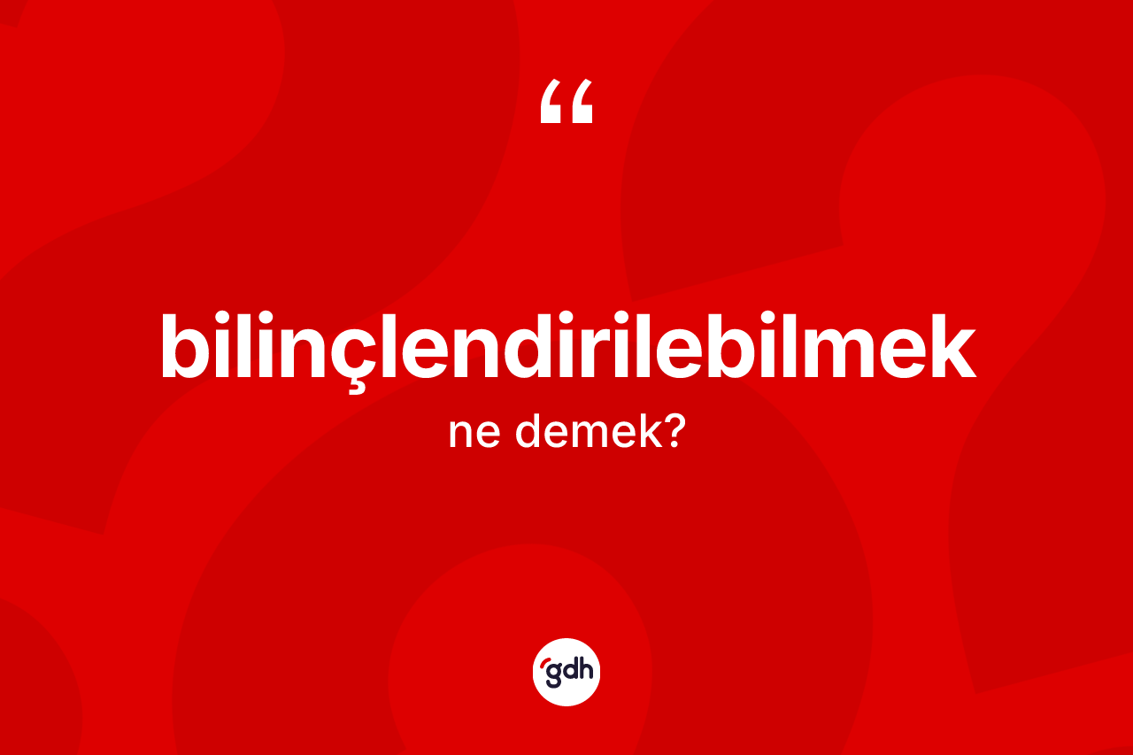 Bilinçlendirilebilmek kelimesinin tanımı nedir?